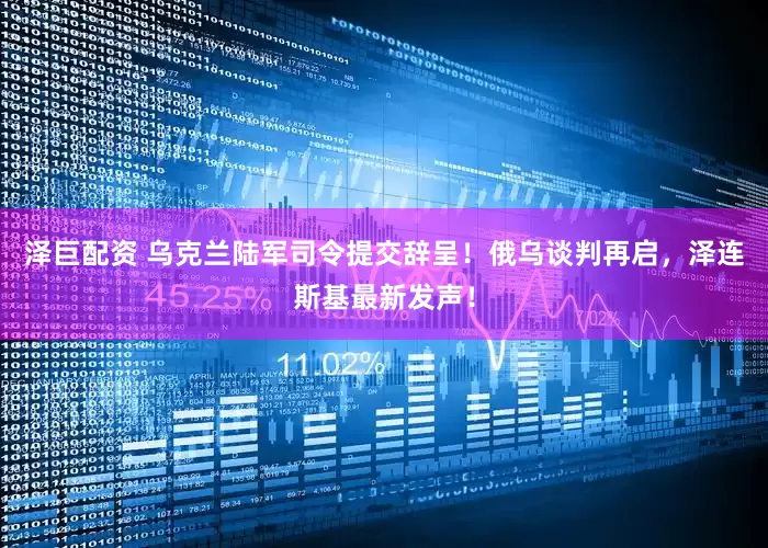 泽巨配资 乌克兰陆军司令提交辞呈！俄乌谈判再启，泽连斯基最新发声！