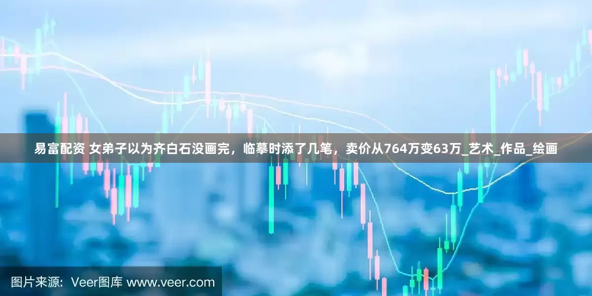 易富配资 女弟子以为齐白石没画完，临摹时添了几笔，卖价从764万变63万_艺术_作品_绘画