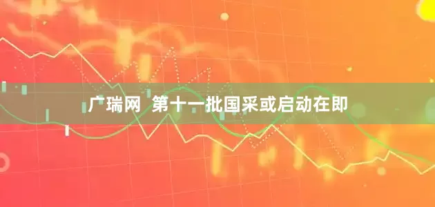 广瑞网  第十一批国采或启动在即