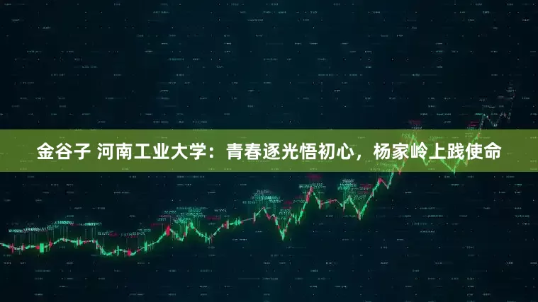 金谷子 河南工业大学：青春逐光悟初心，杨家岭上践使命