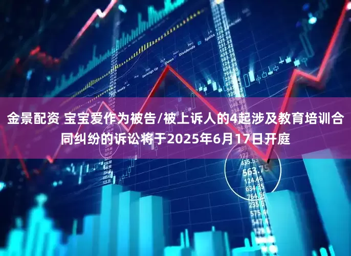 金景配资 宝宝爱作为被告/被上诉人的4起涉及教育培训合同纠纷的诉讼将于2025年6月17日开庭