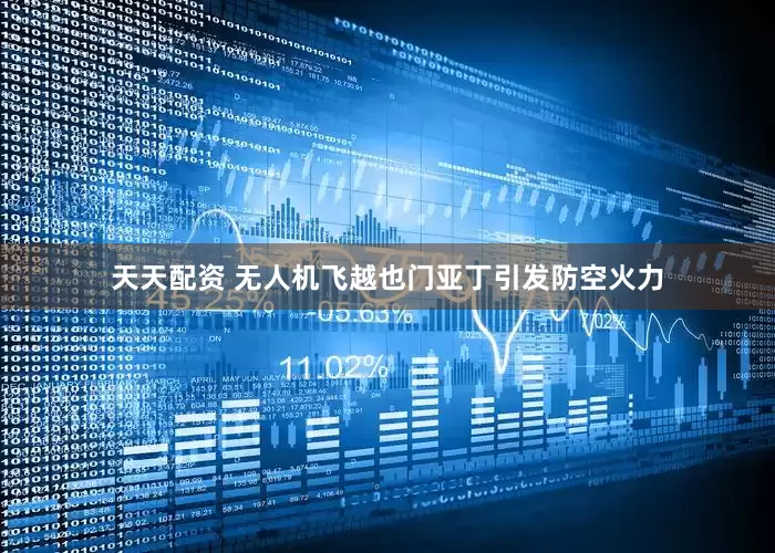 天天配资 无人机飞越也门亚丁引发防空火力