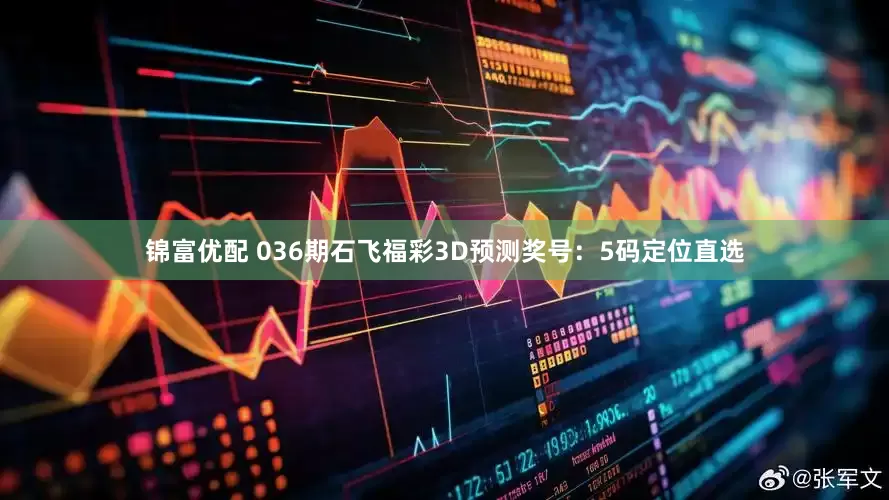 锦富优配 036期石飞福彩3D预测奖号：5码定位直选