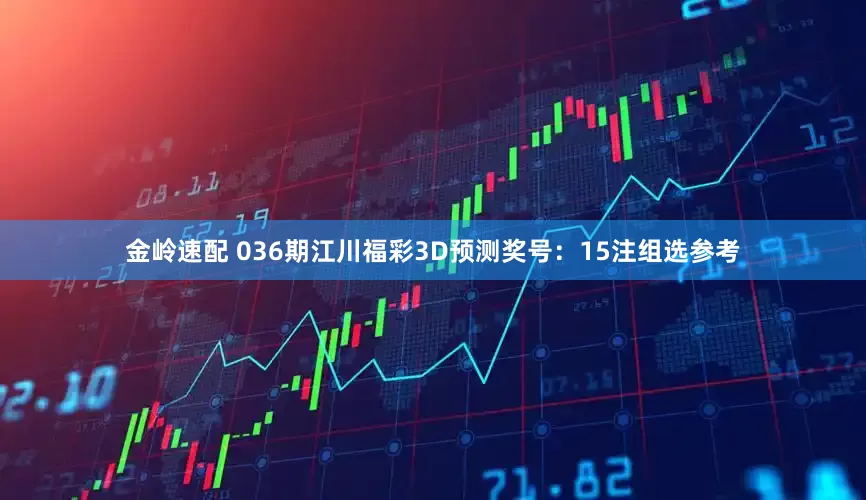 金岭速配 036期江川福彩3D预测奖号：15注组选参考