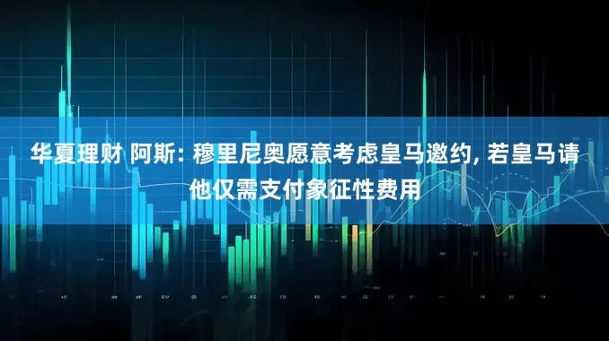 华夏理财 阿斯: 穆里尼奥愿意考虑皇马邀约, 若皇马请他仅需支付象征性费用